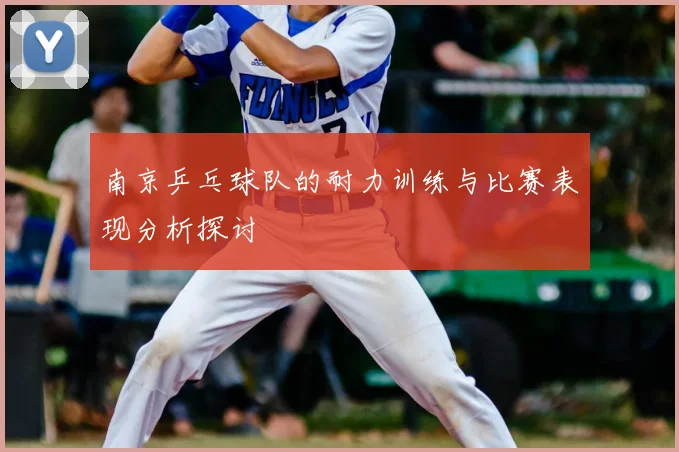 南京乒乓球队的耐力训练与比赛表现分析探讨