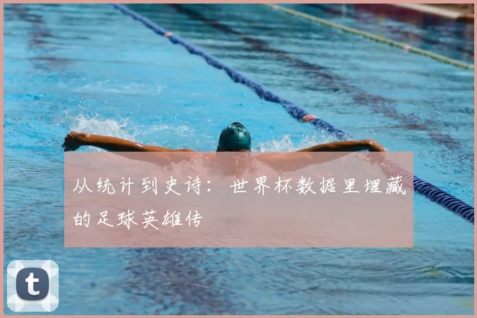 从统计到史诗：世界杯数据里埋藏的足球英雄传