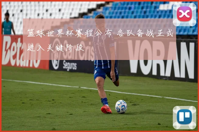 篮球世界杯赛程公布 各队备战正式进入关键阶段