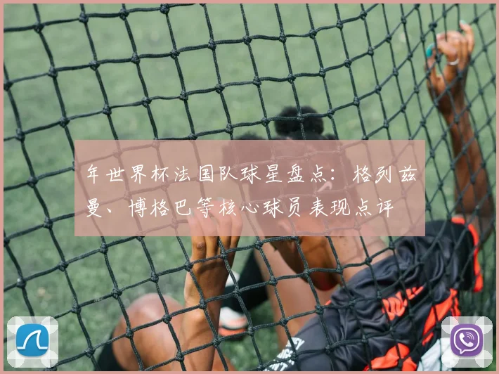 年世界杯法国队球星盘点：格列兹曼、博格巴等核心球员表现点评