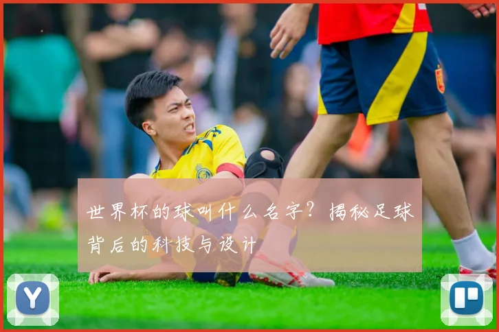 世界杯的球叫什么名字？揭秘足球背后的科技与设计