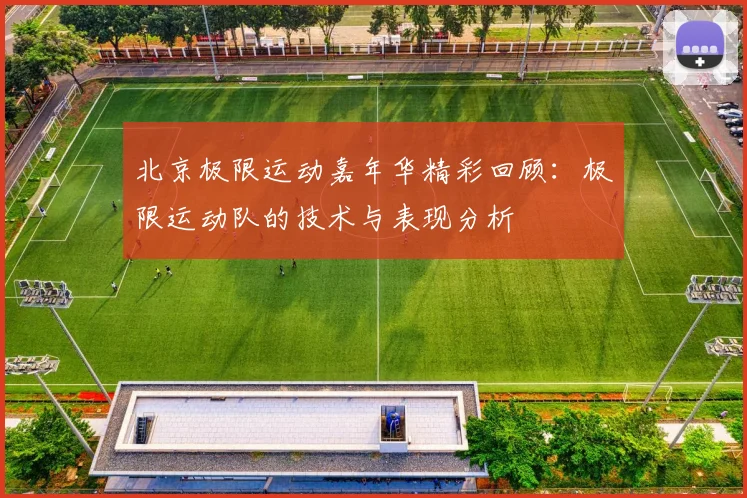 北京极限运动嘉年华精彩回顾：极限运动队的技术与表现分析
