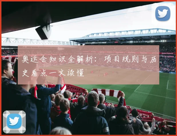 奥运会知识全解析：项目规则与历史看点一文读懂