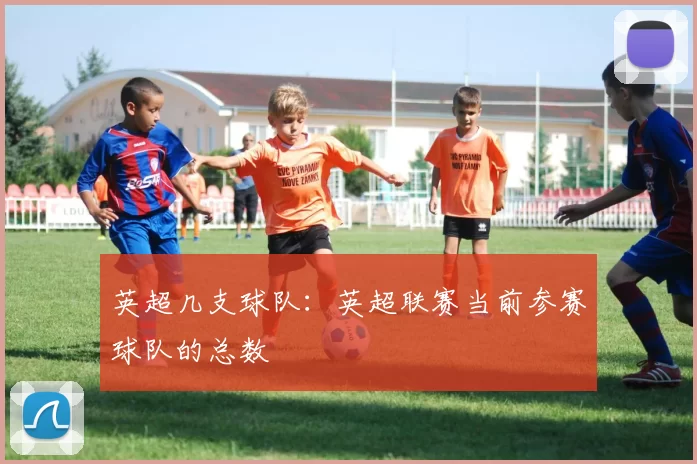 英超几支球队：英超联赛当前参赛球队的总数