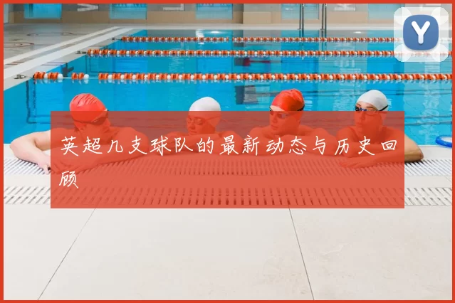 英超几支球队的最新动态与历史回顾