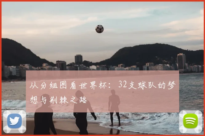 从分组图看世界杯：32支球队的梦想与荆棘之路