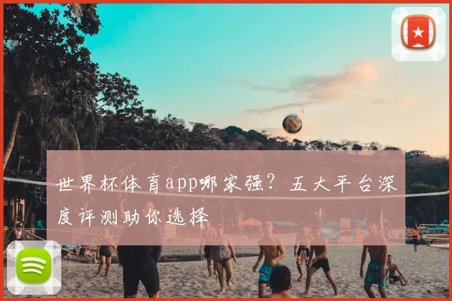 世界杯体育app哪家强？五大平台深度评测助你选择