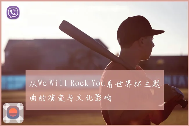 从We Will Rock You看世界杯主题曲的演变与文化影响