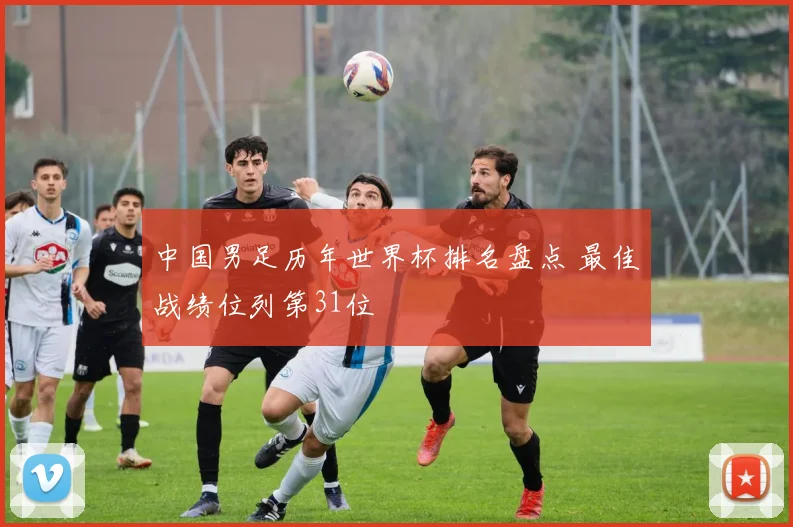 中国男足历年世界杯排名盘点 最佳战绩位列第31位