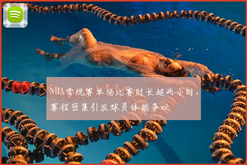 NBA常规赛单场比赛时长超两小时，赛程密集引发球员体能争议