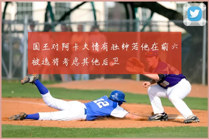 国王对阿卡夫情有独钟若他在前六被选将考虑其他后卫