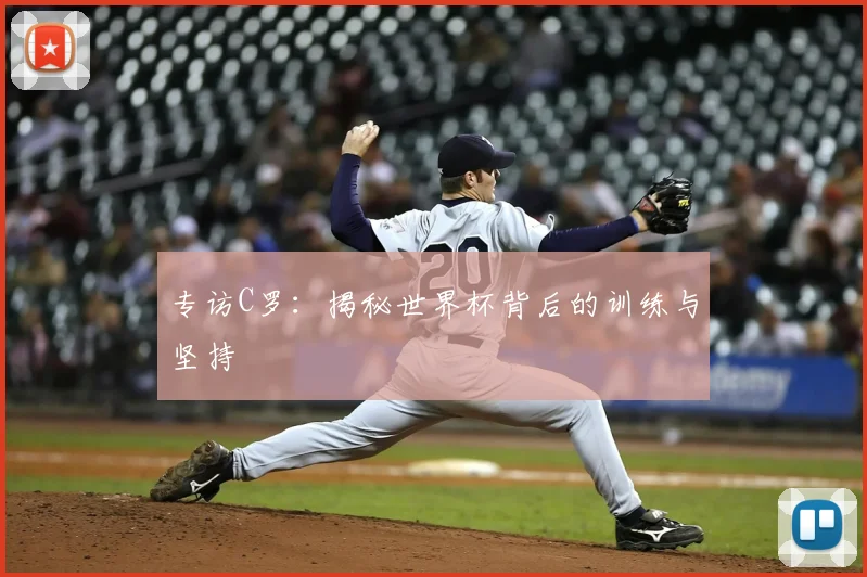 专访C罗：揭秘世界杯背后的训练与坚持