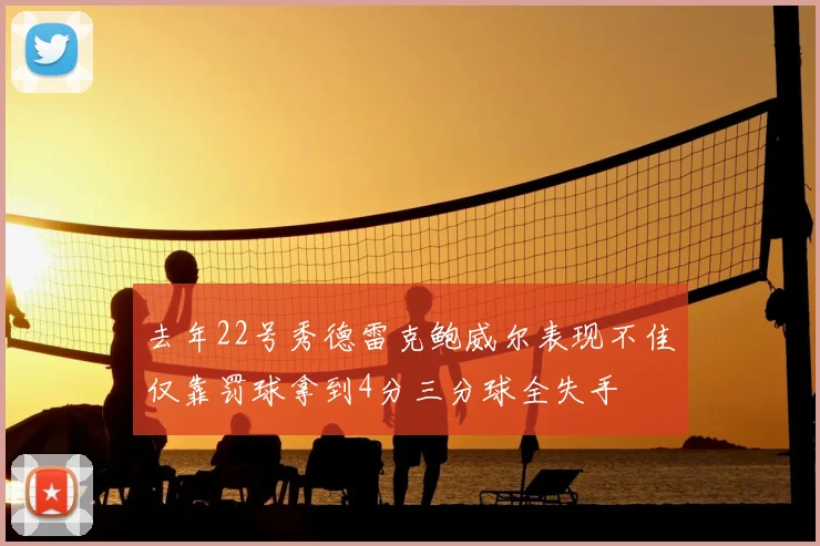 去年22号秀德雷克鲍威尔表现不佳仅靠罚球拿到4分三分球全失手