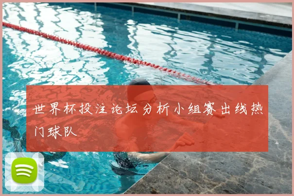世界杯投注论坛分析小组赛出线热门球队