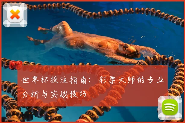 世界杯投注指南:彩票大师的专业分析与实战技巧