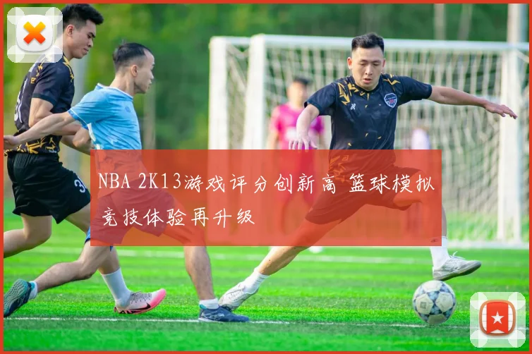 NBA 2K13游戏评分创新高 篮球模拟竞技体验再升级