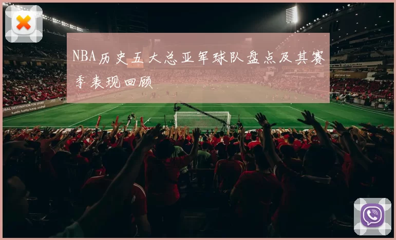NBA历史五大总亚军球队盘点及其赛季表现回顾