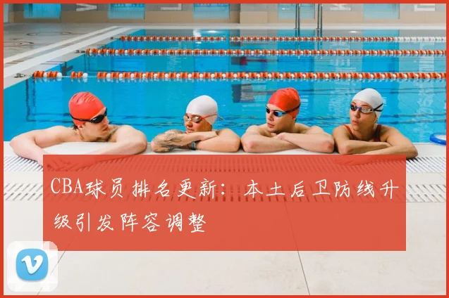 CBA球员排名更新：本土后卫防线升级引发阵容调整